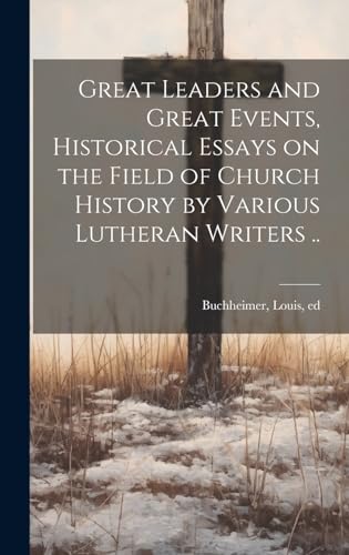 Great Leaders and Great Events, Historical Essays on the Field of Church History by Various Lutheran Writers ..