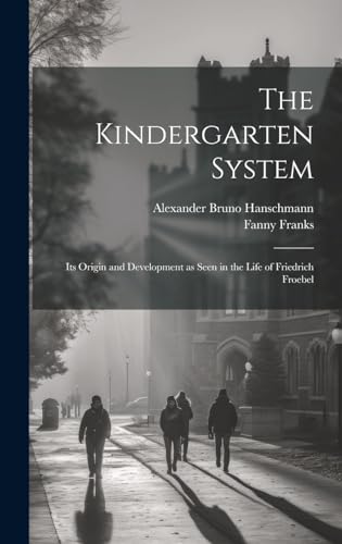 The Kindergarten System; Its Origin and Development as Seen in the Life of Friedrich Froebel