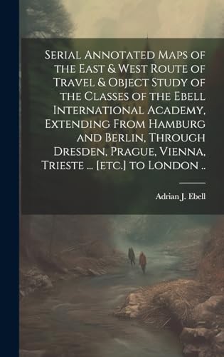 Serial Annotated Maps of the East & West Route of Travel & Object Study of the Classes of the Ebell International Academy, Extending From Hamburg and Berlin, Through Dresden, Prague, Vienna, Trieste ... [etc.] to London ..