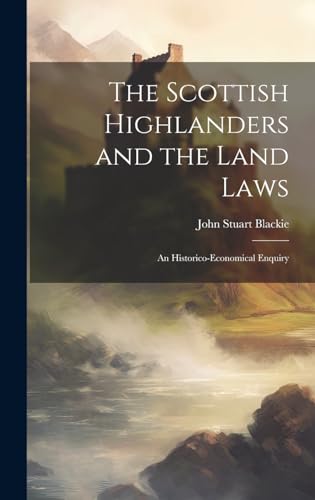 The Scottish Highlanders and the Land Laws; an Historico-economical Enquiry