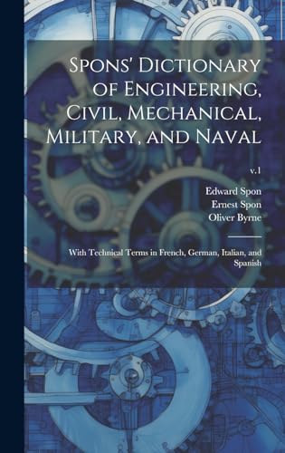 Spons' Dictionary of Engineering, Civil, Mechanical, Military, and Naval; With Technical Terms in French, German, Italian, and Spanish; v.1
