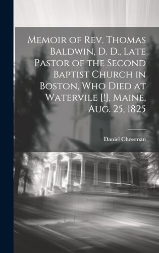 Memoir of Rev. Thomas Baldwin, D. D., Late Pastor of the Second Baptist Church in Boston, Who Died at Watervile [!], Maine, Aug. 25, 1825