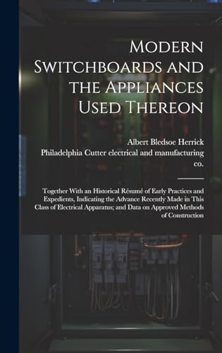 Modern Switchboards and the Appliances Used Thereon; Together With an Historical Résumé of Early Practices and Expedients, Indicating the Advance Recently Made in This Class of Electrical Apparatus; and Data on Approved Methods of Construction
