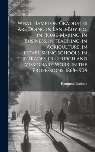 What Hampton Graduates Are Doing in Land-buying, in Home-making, in Business, in Teaching, in Agriculture, in Establishing Schools, in the Trades, in Church and Missionary Work, in the Professions, 1868-1904
