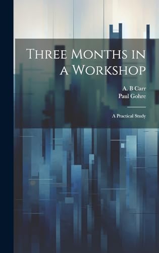 Three Months in a Workshop; a Practical Study