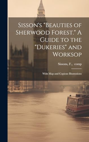 Sisson's 'Beauties of Sherwood Forest.' A Guide to the 'Dukeries' and Worksop