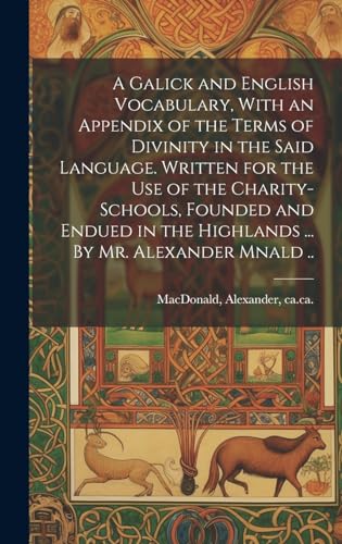 A Galick and English Vocabulary, With an Appendix of the Terms of Divinity in the Said Language. Written for the Use of the Charity-schools, Founded and Endued in the Highlands ... By Mr. Alexander Mnald ..