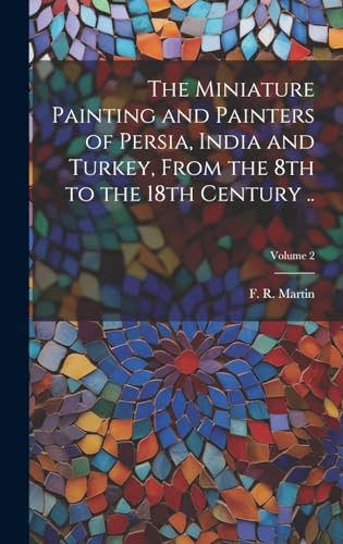 The Miniature Painting and Painters of Persia, India and Turkey, From the 8th to the 18th Century ..; Volume 2