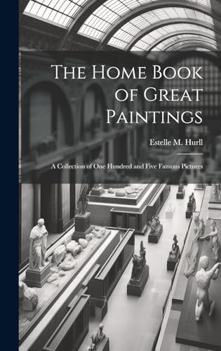 The Home Book of Great Paintings; a Collection of One Hundred and Five Famous Pictures