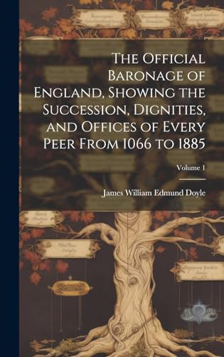 The Official Baronage of England, Showing the Succession, Dignities, and Offices of Every Peer From 1066 to 1885; Volume 1