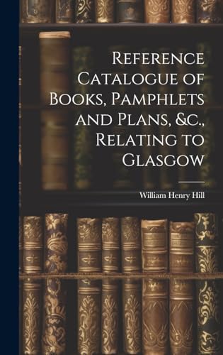 Reference Catalogue of Books, Pamphlets and Plans, &c., Relating to Glasgow