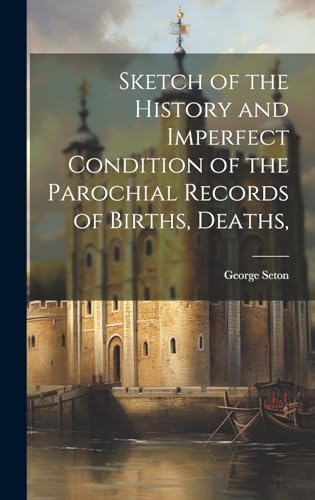 Sketch of the History and Imperfect Condition of the Parochial Records of Births, Deaths,
