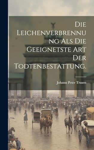 Die Leichenverbrennung als die Geeignetste Art der Todtenbestattung.