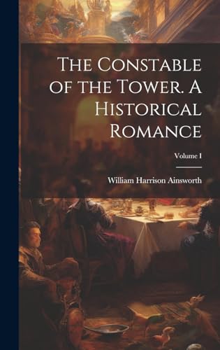 The Constable of the Tower. A Historical Romance; Volume I