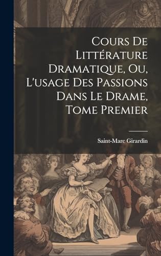 Cours de Littérature Dramatique, ou, L'usage des Passions dans le Drame, Tome Premier
