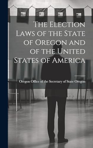 The Election Laws of the State of Oregon and of the United States of America