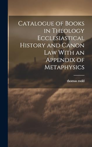 Catalogue of Books in Theology Ecclesiastical History and Canon Law With an Appendix of Metaphysics