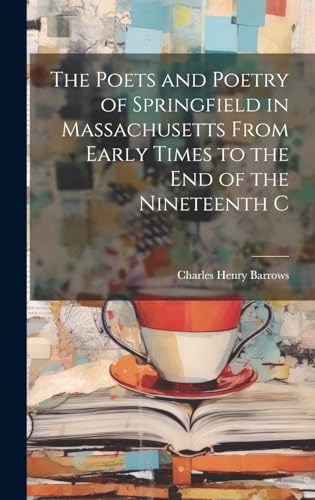 The Poets and Poetry of Springfield in Massachusetts From Early Times to the End of the Nineteenth C