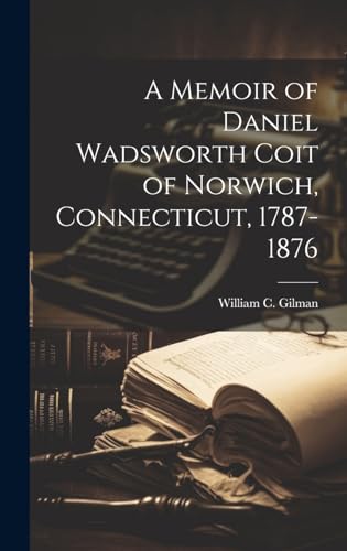 A Memoir of Daniel Wadsworth Coit of Norwich, Connecticut, 1787-1876