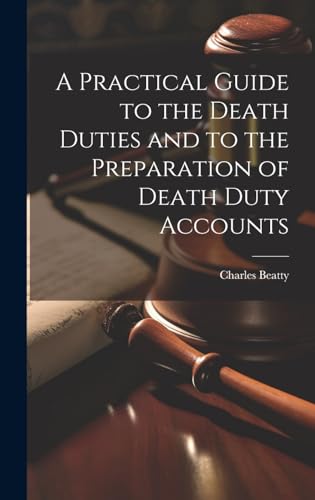 A Practical Guide to the Death Duties and to the Preparation of Death Duty Accounts