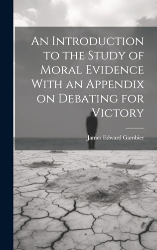 An Introduction to the Study of Moral Evidence With an Appendix on Debating for Victory