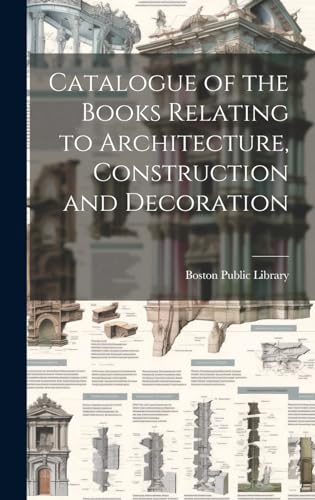 Catalogue of the Books Relating to Architecture, Construction and Decoration