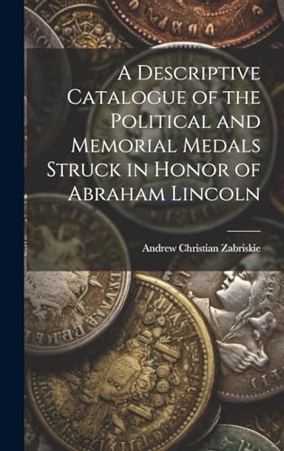 A Descriptive Catalogue of the Political and Memorial Medals Struck in Honor of Abraham Lincoln