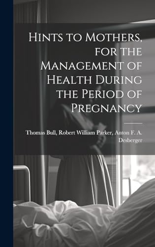 Hints to Mothers, for the Management of Health During the Period of Pregnancy