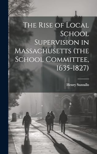 The Rise of Local School Supervision in Massachusetts (the School Committee, 1635-1827)
