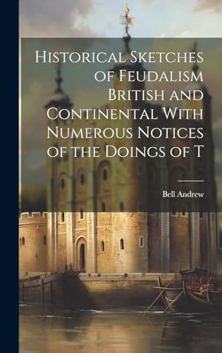 Historical Sketches of Feudalism British and Continental With Numerous Notices of the Doings of T