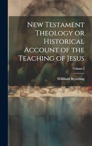 New Testament Theology or Historical Account of the Teaching of Jesus; Volume I