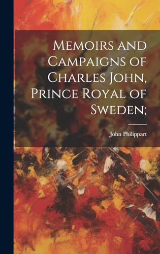 Memoirs and Campaigns of Charles John, Prince Royal of Sweden;