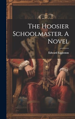 The Hoosier Schoolmaster. A Novel