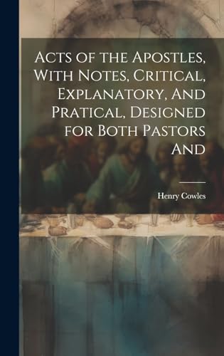 Acts of the Apostles, With Notes, Critical, Explanatory, And Pratical, Designed for Both Pastors And