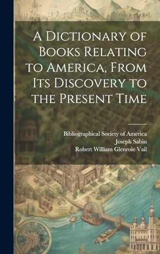A Dictionary of Books Relating to America, From Its Discovery to the Present Time