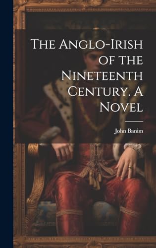 The Anglo-Irish of the Nineteenth Century. A Novel