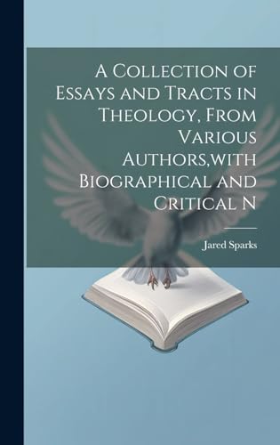 A Collection of Essays and Tracts in Theology, From Various Authors,with Biographical and Critical N
