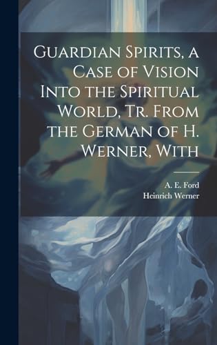 Guardian Spirits, a Case of Vision Into the Spiritual World, tr. From the German of H. Werner, With