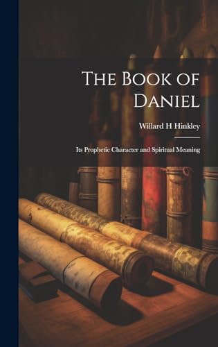 The Book of Daniel; Its Prophetic Character and Spiritual Meaning