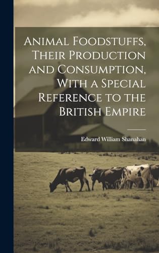 Animal Foodstuffs, Their Production and Consumption, With a Special Reference to the British Empire