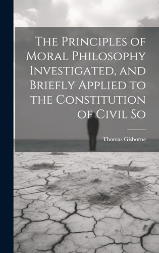 The Principles of Moral Philosophy Investigated, and Briefly Applied to the Constitution of Civil So