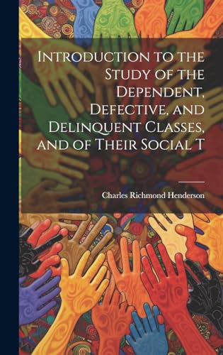 Introduction to the Study of the Dependent, Defective, and Delinquent Classes, and of Their Social T