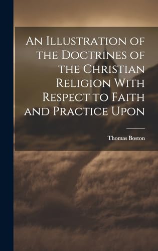 An Illustration of the Doctrines of the Christian Religion With Respect to Faith and Practice Upon