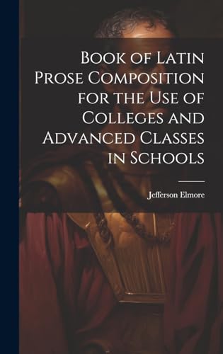 Book of Latin Prose Composition for the use of Colleges and Advanced Classes in Schools