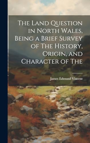 The Land Question in North Wales, Being a Brief Survey of The History, Origin, and Character of The