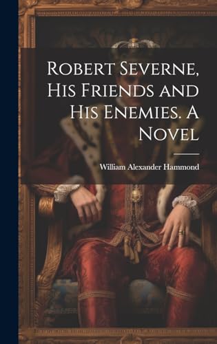Robert Severne, His Friends and His Enemies. A Novel