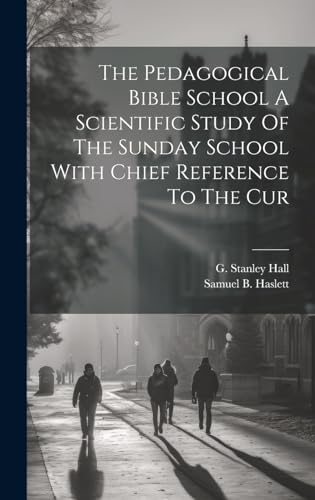 The Pedagogical Bible School A Scientific Study Of The Sunday School With Chief Reference To The Cur