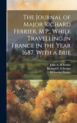 The Journal of Major Richard Ferrier, M.P., While Travelling in France in the Year 1687. With a Brie