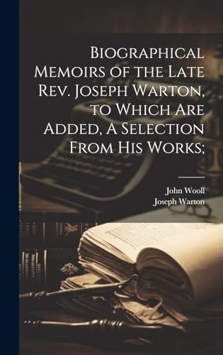 Biographical Memoirs of the Late Rev. Joseph Warton, to Which are Added, A Selection From his Works;