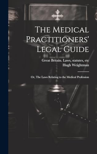 The Medical Practitioners' Legal Guide; or, The Laws Relating to the Medical Profession